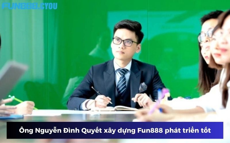 Ông Nguyễn Đình Quyết xây dựng Fun888 phát triển tốt Ông Nguyễn Đình Quyết xây dựng Fun888 phát triển tốt